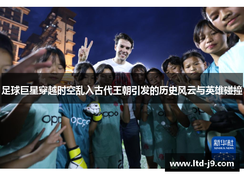 足球巨星穿越时空乱入古代王朝引发的历史风云与英雄碰撞