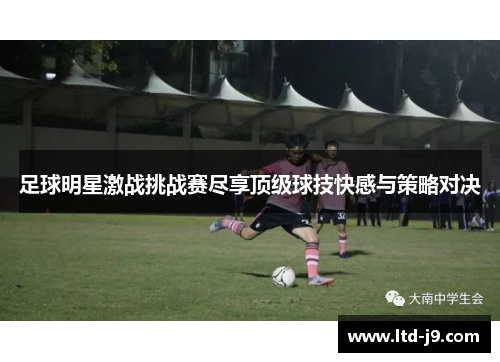 足球明星激战挑战赛尽享顶级球技快感与策略对决 足球明星激战挑战赛尽享顶级球技快感与策略对决