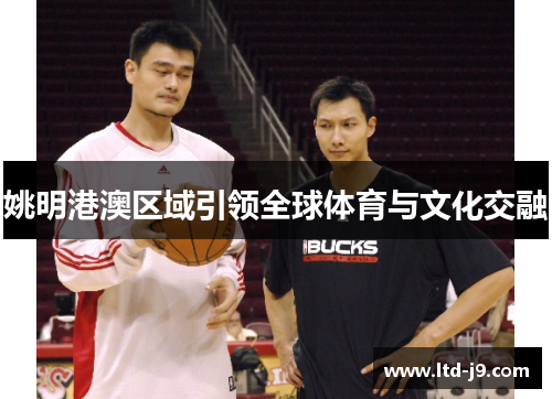 姚明港澳区域引领全球体育与文化交融