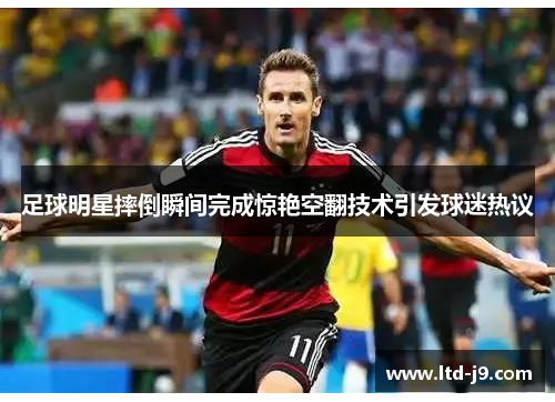 足球明星摔倒瞬间完成惊艳空翻技术引发球迷热议 足球明星摔倒瞬间完成惊艳空翻技术引发球迷热议