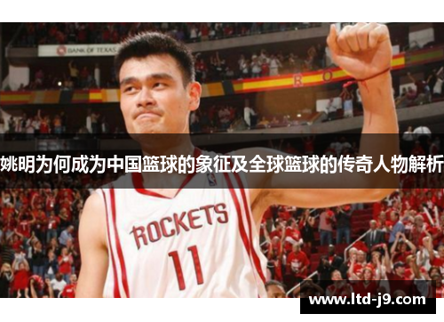姚明为何成为中国篮球的象征及全球篮球的传奇人物解析 姚明为何成为中国篮球的象征及全球篮球的传奇人物解析