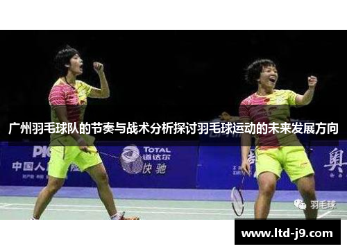 广州羽毛球队的节奏与战术分析探讨羽毛球运动的未来发展方向