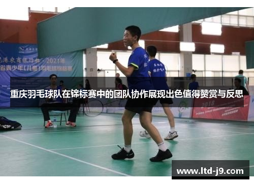 重庆羽毛球队在锦标赛中的团队协作展现出色值得赞赏与反思