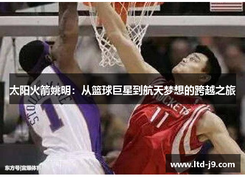 太阳火箭姚明：从篮球巨星到航天梦想的跨越之旅