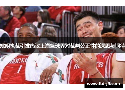姚明执裁引发热议上海篮球界对裁判公正性的深思与期待