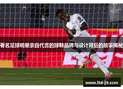 著名足球明星亲自代言的球鞋品牌与设计背后的故事揭秘