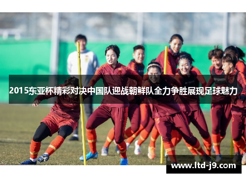 2015东亚杯精彩对决中国队迎战朝鲜队全力争胜展现足球魅力