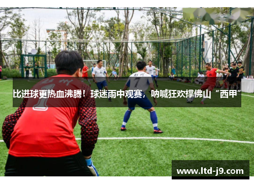 比进球更热血沸腾！球迷雨中观赛，呐喊狂欢撑佛山“西甲”
