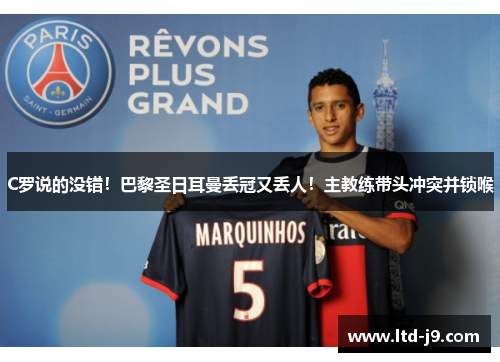 C罗说的没错!巴黎圣日耳曼丢冠又丢人!主教练带头冲突并锁喉 C罗说的没错!巴黎圣日耳曼丢冠又丢人!主教练带头冲突并锁喉