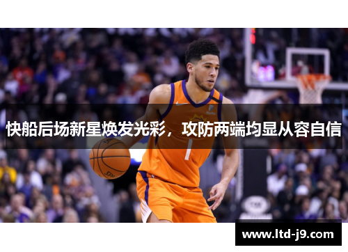 快船后场新星焕发光彩，攻防两端均显从容自信