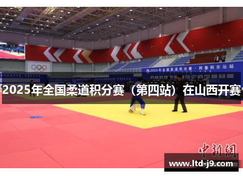 2025年全国柔道积分赛(第四站)在山西开赛 2025年全国柔道积分赛(第四站)在山西开赛