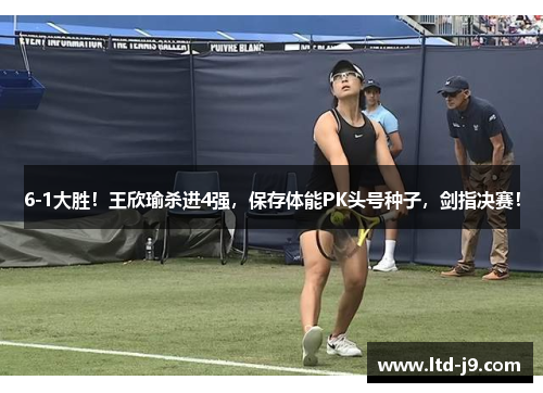 6-1大胜！王欣瑜杀进4强，保存体能PK头号种子，剑指决赛！
