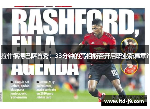 拉什福德巴萨首秀：33分钟的亮相能否开启职业新篇章？