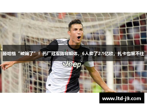 滕哈格“被骗了”！药厂冠军阵容解体，6人卖了2.1亿欧，扎卡也留不住