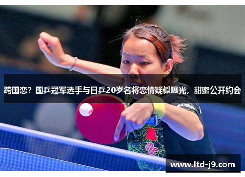 跨国恋？国乒冠军选手与日乒20岁名将恋情疑似曝光，甜蜜公开约会